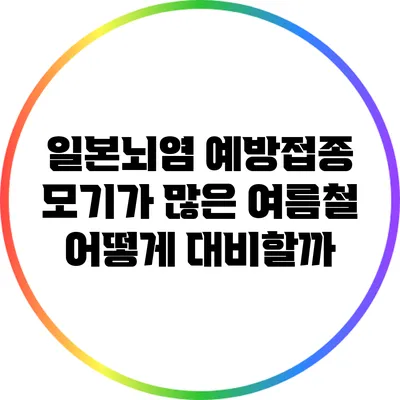 일본뇌염 예방접종: 모기가 많은 여름철 어떻게 대비할까?