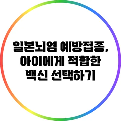 일본뇌염 예방접종, 아이에게 적합한 백신 선택하기