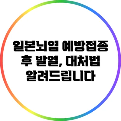 일본뇌염 예방접종 후 발열, 대처법 알려드립니다