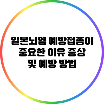 일본뇌염 예방접종이 중요한 이유: 증상 및 예방 방법