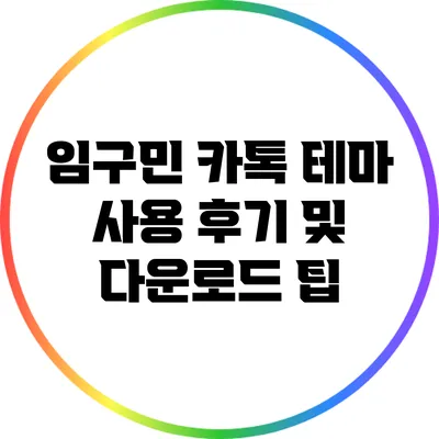 **임구민 카톡 테마 사용 후기 및 다운로드 팁**