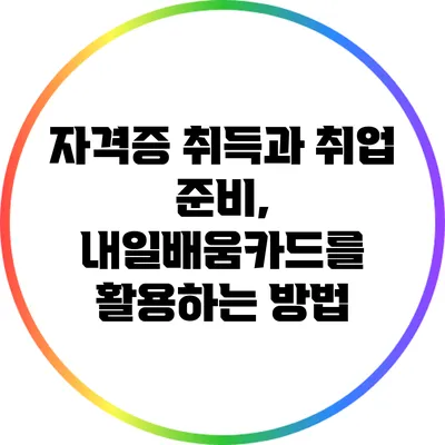 자격증 취득과 취업 준비, 내일배움카드를 활용하는 방법