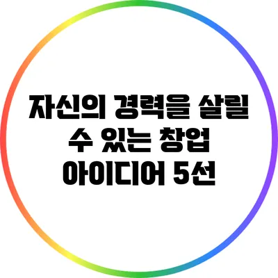 자신의 경력을 살릴 수 있는 창업 아이디어 5선