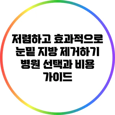 저렴하고 효과적으로 눈밑 지방 제거하기: 병원 선택과 비용 가이드