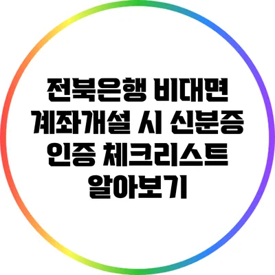 전북은행 비대면 계좌개설 시 신분증 인증 체크리스트 알아보기
