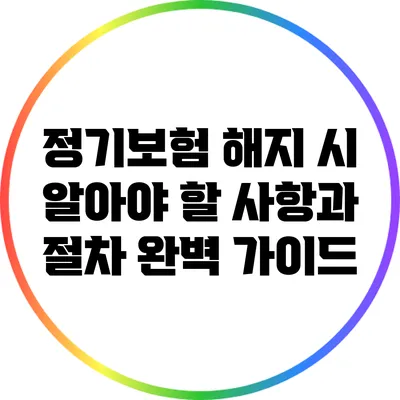 정기보험 해지 시 알아야 할 사항과 절차 완벽 가이드