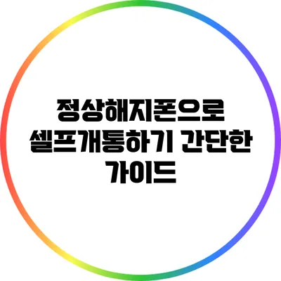 정상해지폰으로 셀프개통하기: 간단한 가이드