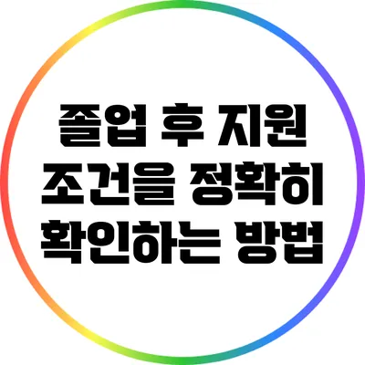 졸업 후 지원 조건을 정확히 확인하는 방법