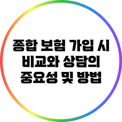 종합 보험 가입 시 비교와 상담의 중요성 및 방법