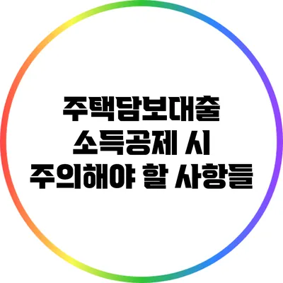 주택담보대출 소득공제 시 주의해야 할 사항들