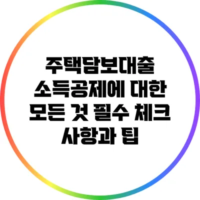 주택담보대출 소득공제에 대한 모든 것: 필수 체크 사항과 팁