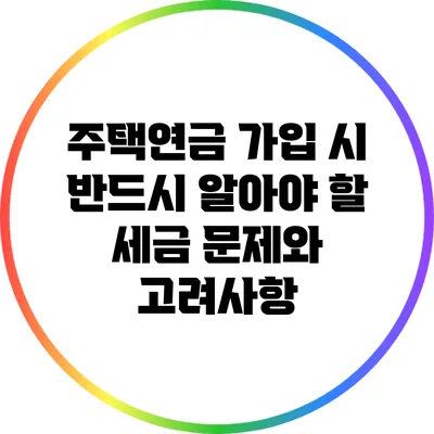 주택연금 가입 시 반드시 알아야 할 세금 문제와 고려사항