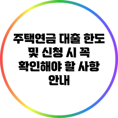 주택연금 대출 한도 및 신청 시 꼭 확인해야 할 사항 안내