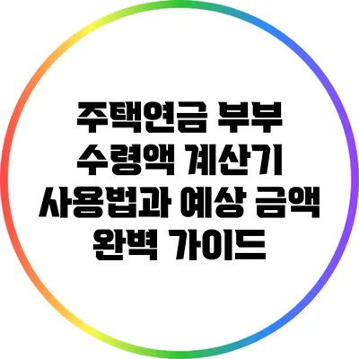 주택연금 부부 수령액: 계산기 사용법과 예상 금액 완벽 가이드