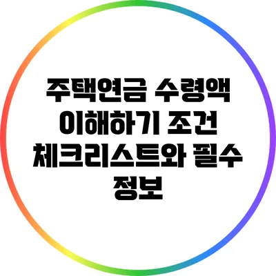 주택연금 수령액 이해하기: 조건 체크리스트와 필수 정보