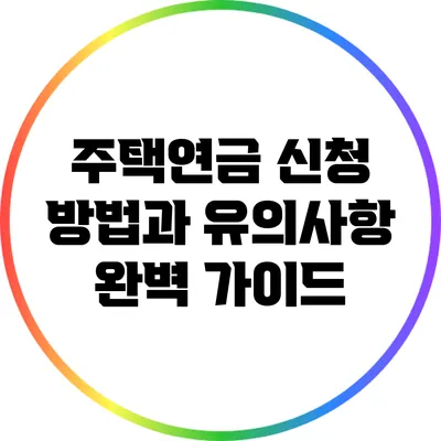 주택연금 신청 방법과 유의사항: 완벽 가이드