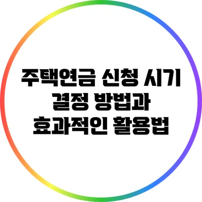 주택연금 신청 시기 결정 방법과 효과적인 활용법