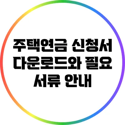 주택연금 신청서 다운로드와 필요 서류 안내