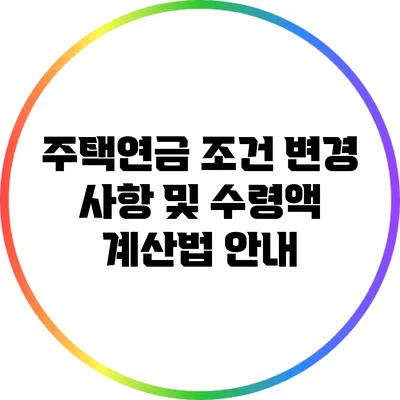 주택연금 조건 변경 사항 및 수령액 계산법 안내