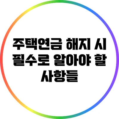 주택연금 해지 시 필수로 알아야 할 사항들