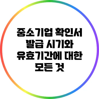 중소기업 확인서 발급 시기와 유효기간에 대한 모든 것