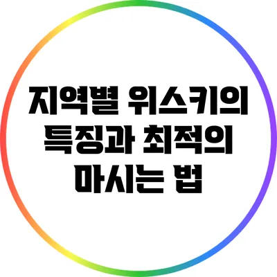 지역별 위스키의 특징과 최적의 마시는 법