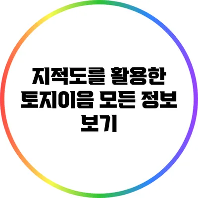 지적도를 활용한 토지이음: 모든 정보 보기