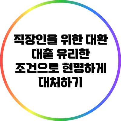 직장인을 위한 대환 대출: 유리한 조건으로 현명하게 대처하기