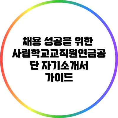 채용 성공을 위한 사립학교교직원연금공단 자기소개서 가이드