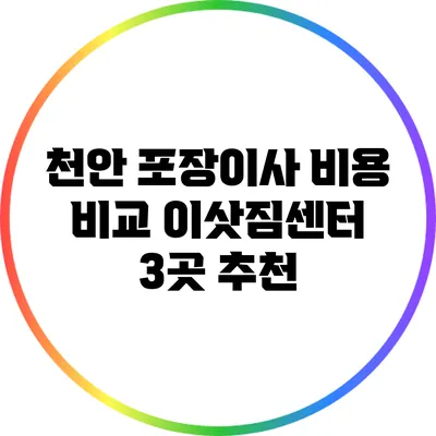 천안 포장이사 비용 비교: 이삿짐센터 3곳 추천