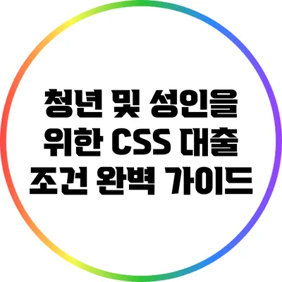 청년 및 성인을 위한 CSS 대출 조건 완벽 가이드