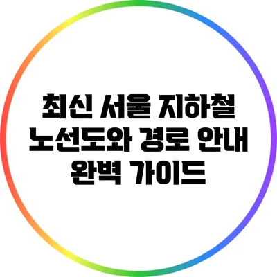 최신 서울 지하철 노선도와 경로 안내 완벽 가이드