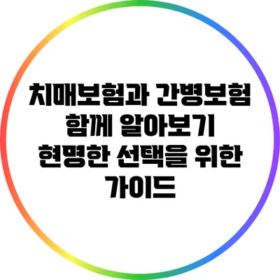 치매보험과 간병보험 함께 알아보기: 현명한 선택을 위한 가이드