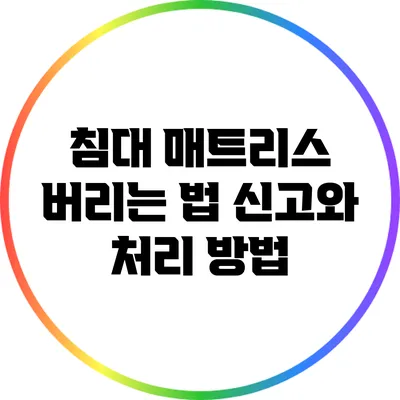 침대 매트리스 버리는 법: 신고와 처리 방법