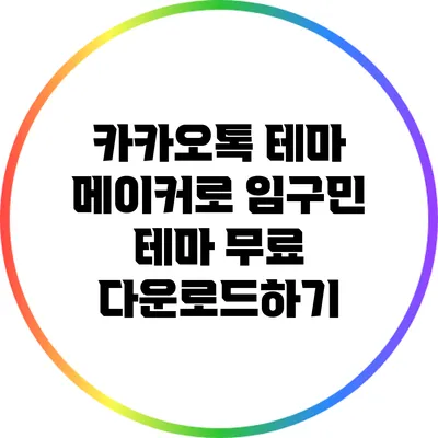 카카오톡 테마 메이커로 임구민 테마 무료 다운로드하기