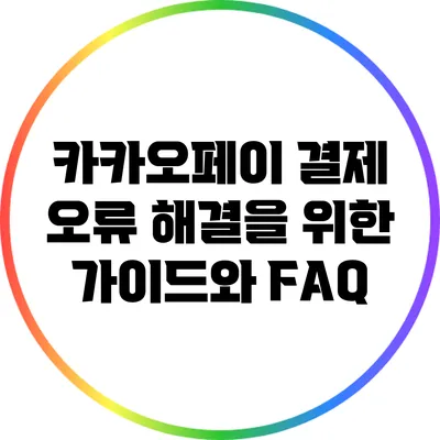 카카오페이 결제 오류 해결을 위한 가이드와 FAQ