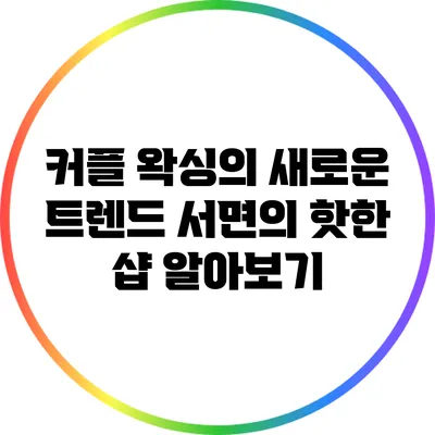 커플 왁싱의 새로운 트렌드: 서면의 핫한 샵 알아보기