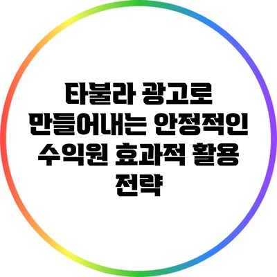 타불라 광고로 만들어내는 안정적인 수익원: 효과적 활용 전략