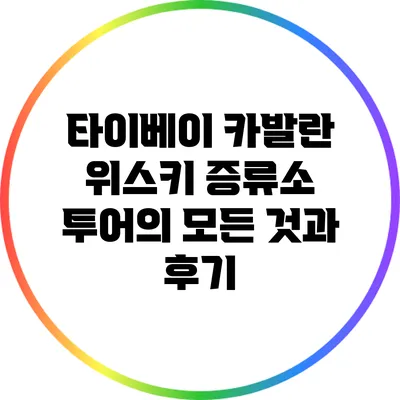 타이베이 카발란 위스키 증류소 투어의 모든 것과 후기