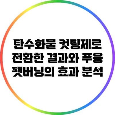 탄수화물 컷팅제로 전환한 결과와 푸응 팻버닝의 효과 분석