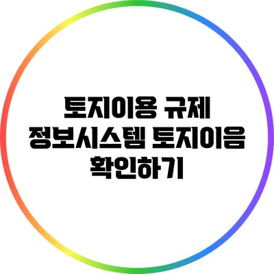토지이용 규제 정보시스템: 토지이음 확인하기