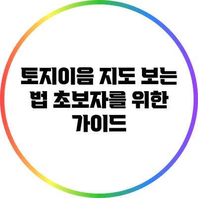 토지이음 지도 보는 법: 초보자를 위한 가이드
