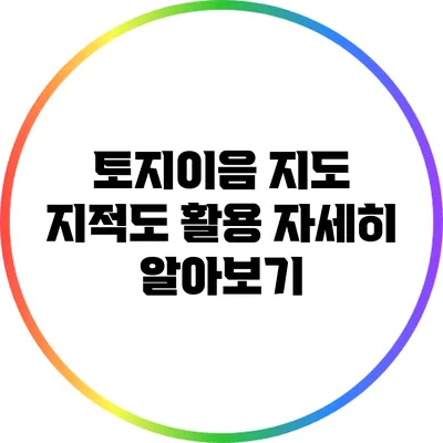 토지이음 지도: 지적도 활용 자세히 알아보기