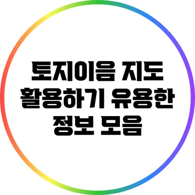 토지이음 지도 활용하기: 유용한 정보 모음