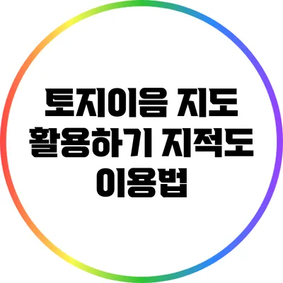 토지이음 지도 활용하기: 지적도 이용법