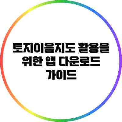 토지이음지도 활용을 위한 앱 다운로드 가이드