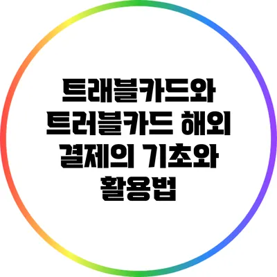 트래블카드와 트러블카드: 해외 결제의 기초와 활용법