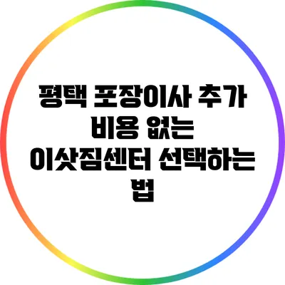 평택 포장이사: 추가 비용 없는 이삿짐센터 선택하는 법