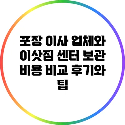 포장 이사 업체와 이삿짐 센터 보관 비용 비교: 후기와 팁