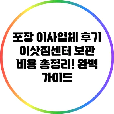 포장 이사업체 후기: 이삿짐센터 보관 비용 총정리! 완벽 가이드